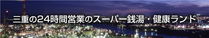 三重県の24時間営業のスーパー銭湯・健康ランド