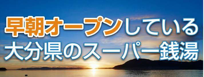 早朝オープンしている大分県の朝風呂スーパー銭湯